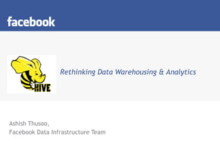   Rethinking Data Warehousing & Analytics Ashish Thusoo, Facebook Data Infrastructure Team 