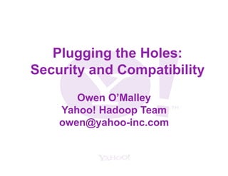 Plugging the Holes:
Security and Compatibility
       Owen O’Malley
    Yahoo! Hadoop Team
    owen@yahoo-inc.com
 
