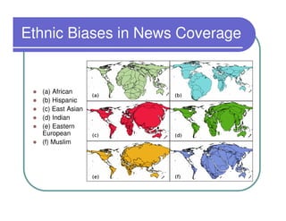 Ethnic Biases in News Coverage


  (a) African
  (b) Hispanic
  (c) East Asian
  (d) Indian
  (e) Eastern
  European
  (f) Muslim
 