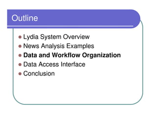 Outline

   Lydia System Overview
   News Analysis Examples
   Data and Workflow Organization
   Data Access Interface
   Conclusion
 