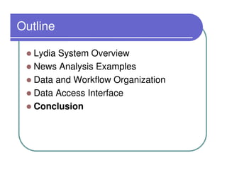 Outline

   Lydia System Overview
   News Analysis Examples
   Data and Workflow Organization
   Data Access Interface
   Conclusion
 