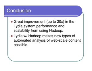 Conclusion

  Great improvement (up to 20x) in the
  Lydia system performance and
  scalability from using Hadoop.
  Lydia w/ Hadoop makes new types of
  automated analysis of web-scale content
  possible.
 