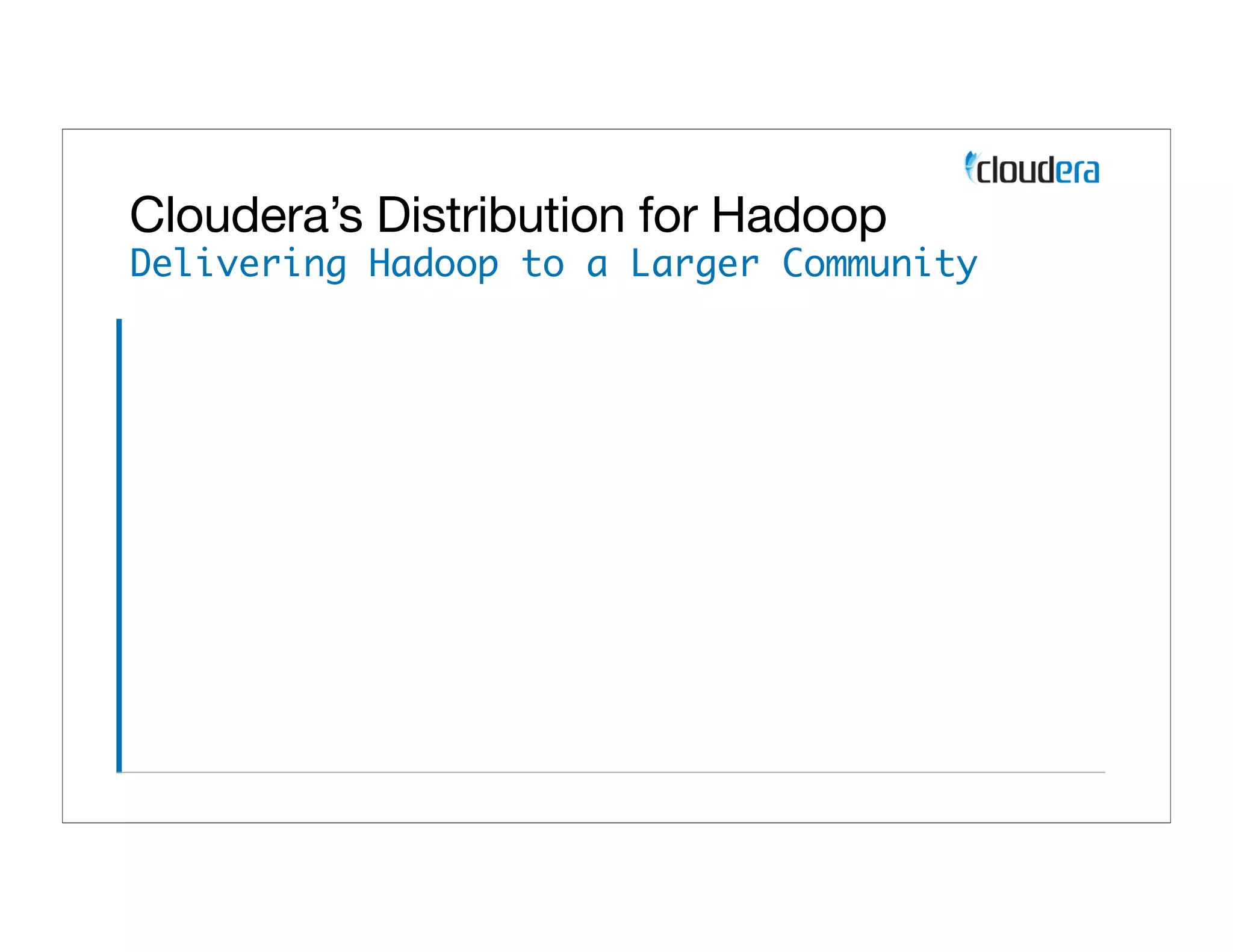 Cloudera’s Distribution for Hadoop
Delivering Hadoop to a Larger Community
 