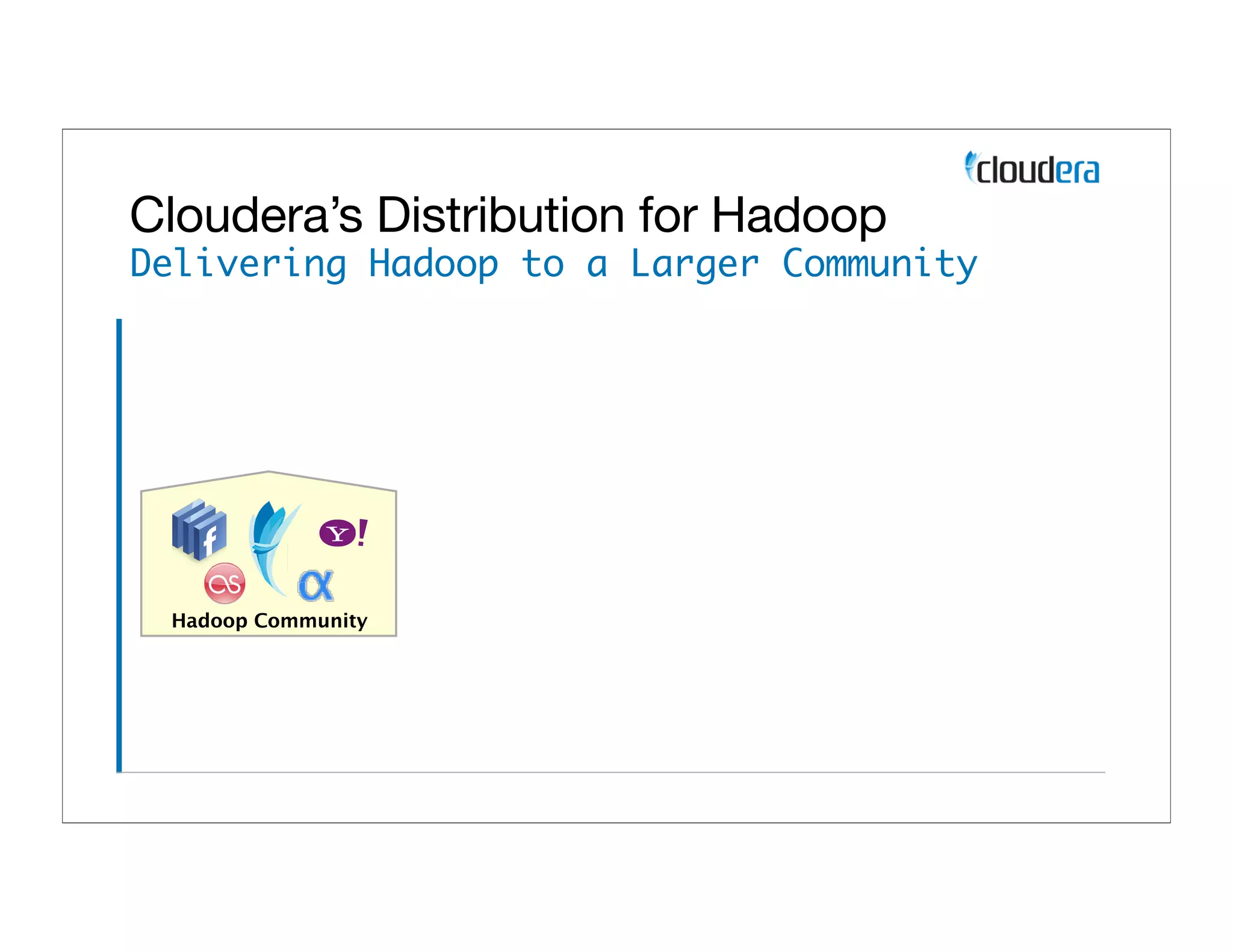 Cloudera’s Distribution for Hadoop
Delivering Hadoop to a Larger Community




 Hadoop Community
 