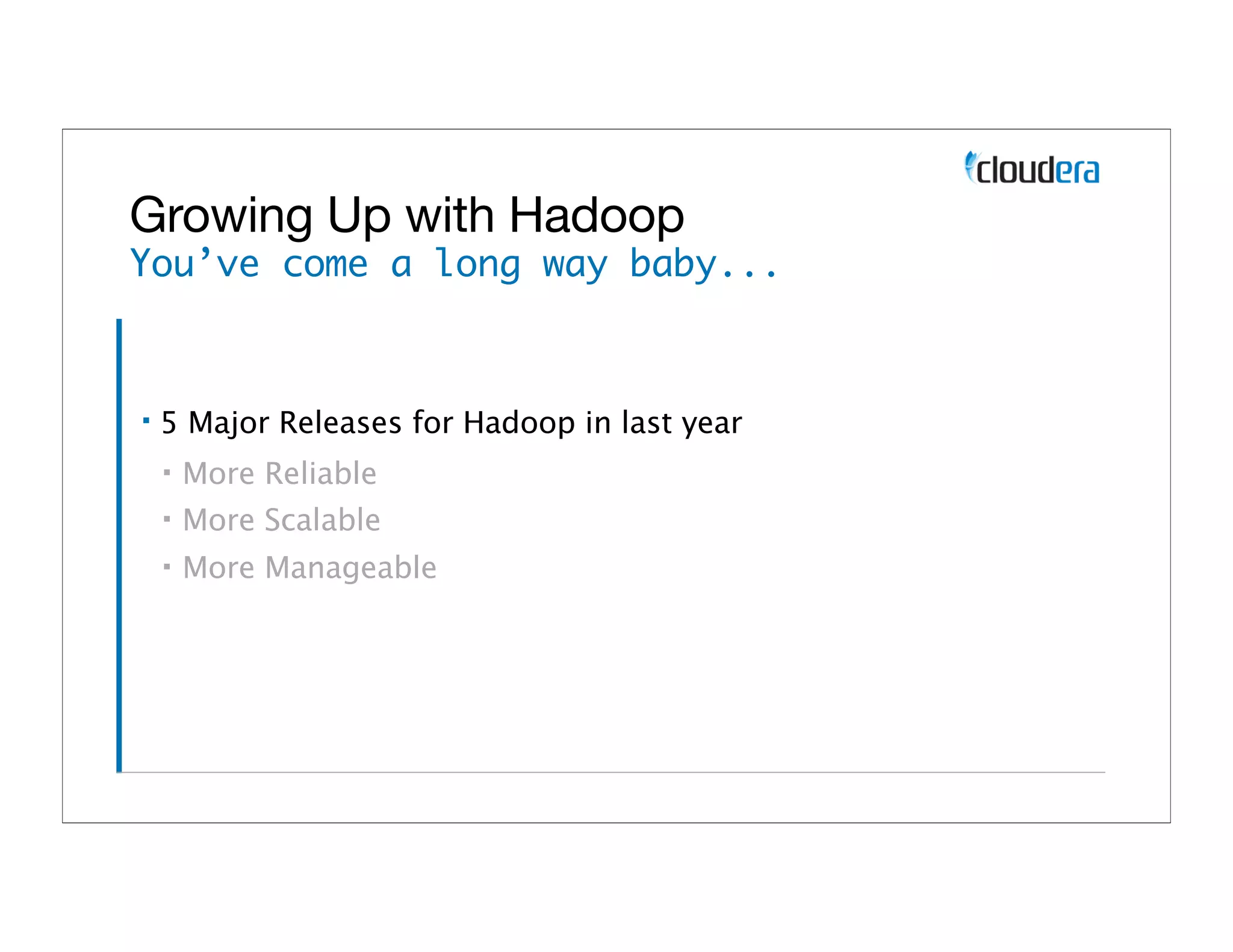 Growing Up with Hadoop
You’ve come a long way baby...



▪   5 Major Releases for Hadoop in last year
    ▪   More Reliable
    ▪   More Scalable
    ▪   More Manageable
 
