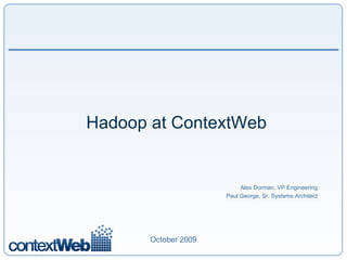 Hadoop at ContextWeb


                           Alex Dorman, VP Engineering
                      Paul George, Sr. Systems Architect




       October 2009
 