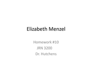 Elizabeth Menzel

  Homework #10
    JRN 3200
   Dr. Hutchens
 