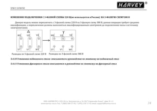 HW110WSE
ООО «ХАРВИ РУС» 105118, ш. Энтузиастов д. 34, БЦ "Стримлайн Плаза", офис В-1-2
www.harvey-rus.ru Тел. 7 (800) 500-27-83, 7 (495) 120-17-42 email: support@harvey-rus.ru 34
ИЗМЕНЕНИЕ ПОДКЛЮЧЕНИЯ С 3-ФАЗНОЙ СХЕМЫ 220 В(не используется в России) НА 3-ФАЗНУЮ СХЕМУ380 В
Данную модель можно переключить с 3-фазной схемы 220 В на 3-фазную схему 380 В, данная операция требует среднюю
квалификацию, а переключения должны выполняться квалифицированным электриком до подключения пилы к источнику
электропитания.
5.4.10 Установка подвижного стола описывается в руководстве по монтажу на подвижный стол
5.4.11 Установка фрезерного стола описывается в руководстве по монтажу на фрезерный стол
Разводка по 3-фазной схеме 380 ВРазводка по 3-фазной схеме 220 В
 