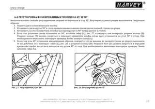 HW110WSE
ООО «ХАРВИ РУС» 105118, ш. Энтузиастов д. 34, БЦ "Стримлайн Плаза", офис В-1-2
www.harvey-rus.ru Тел. 7 (800) 500-27-83, 7 (495) 120-17-42 email: support@harvey-rus.ru 38
6.4 РЕГУЛИРОВКА ФИКСИРОВАННЫХ УПОРОВ НА 45° И 90°
Механизм наклона снабжён регулируемыми упорами по вертикали и углу 45°. Регулировка данных упоров выполняется следующим
образом:
1. Поднять диск на максимальную высоту.
2. Установить диск на угол 90° к столу, вращая маховик наклона диска против часовой стрелки до упора.
3. Установить на стол поверочную линейку для проверки угла 90° между диском и столом.
4. Если угол установки диска отличается от 90°, ослабить гайку (А), рис. 27, и ввернуть или вывернуть упорное кольцо (В).
Упорное кольцо (В) должно упереться в передний кронштейн цапфы, когда диск установится на угол 90° к столу. При
необходимости выполнить повторную проверку. Вновь затянуть гайку (А).
5. Если упор угла 45° установлен ненадлежащим образом, повернуть тот же маховик по часовой стрелке до упора и выполнить
те же действия, но с помощью гайки (С), рис. 28, и упорного кольца (D). Упорный болт (D) должен упираться в передний
кронштейн цапфы, когда диск находится под углом 45° к столу. При необходимости выполнить повторную проверку. Вновь
затянуть гайку (С).
Рис. 27. Регулировка угла 90° Рис. 28. Регулировка угла 45°
 