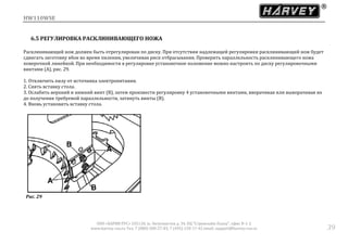 HW110WSE
ООО «ХАРВИ РУС» 105118, ш. Энтузиастов д. 34, БЦ "Стримлайн Плаза", офис В-1-2
www.harvey-rus.ru Тел. 7 (800) 500-27-83, 7 (495) 120-17-42 email: support@harvey-rus.ru 39
6.5 РЕГУЛИРОВКА РАСКЛИНИВАЮЩЕГО НОЖА
Расклинивающий нож должен быть отрегулирован по диску. При отсутствии надлежащей регулировки расклинивающий нож будет
сдвигать заготовку вбок во время пиления, увеличивая риск отбрасывания. Проверить параллельность расклинивающего ножа
поверочной линейкой. При необходимости в регулировке установочное положение можно настроить по диску регулировочными
винтами (А), рис. 29.
1. Отключить пилу от источника электропитания.
2. Снять вставку стола.
3. Ослабить верхний и нижний винт (В), затем произвести регулировку 4 установочными винтами, вворачивая или выворачивая их
до получения требуемой параллельности, затянуть винты (B).
4. Вновь установить вставку стола.
Рис. 29
 