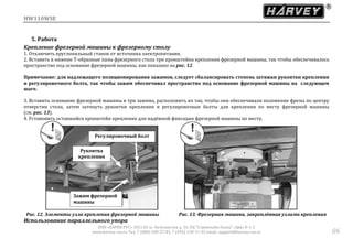 HW110WSE
ООО «ХАРВИ РУС» 105118, ш. Энтузиастов д. 34, БЦ "Стримлайн Плаза", офис В-1-2
www.harvey-rus.ru Тел. 7 (800) 500-27-83, 7 (495) 120-17-42 email: support@harvey-rus.ru 86
5. Работа
Крепление фрезерной машины к фрезерному столу
1. Отключить круглопильный станок от источника электропитания.
2. Вставить в нижние Т-образные пазы фрезерного стола три кронштейна крепления фрезерной машины, так чтобы обеспечивалось
пространство под основание фрезерной машины, как показано на рис. 12.
Примечание: для надлежащего позиционирования зажимов, следует сбалансировать степень затяжки рукоятки крепления
и регулировочного болта, так чтобы зажим обеспечивал пространство под основание фрезерной машины на следующем
шаге.
3. Вставить основание фрезерной машины в три зажима, расположить их так, чтобы они обеспечивали положение фрезы по центру
отверстия стола, затем затянуть рукоятки крепления и регулировочные болты для крепления по месту фрезерной машины
(см. рис. 13).
4. Установить оставшийся кронштейн крепления для надёжной фиксации фрезерной машины по месту.
Рис. 12. Элементы узла крепления фрезерной машины Рис. 13. Фрезерная машина, закреплённая узлами крепления
Использование параллельного упора
Регулировочный болт
Зажим фрезерной
машины
Рукоятка
крепления
 