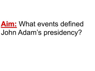 What events defined
John Adam’s presidency?
 