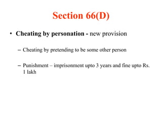 Section 66(D)
• Cheating by personation - new provision
– Cheating by pretending to be some other person
– Punishment – imprisonment upto 3 years and fine upto Rs.
1 lakh
 