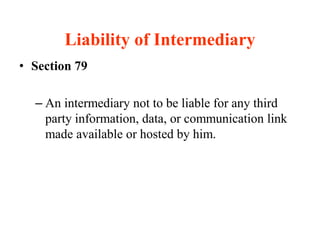 Liability of Intermediary
• Section 79
– An intermediary not to be liable for any third
party information, data, or communication link
made available or hosted by him.
 