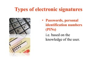 Types of electronic signatures
• Passwords, personal
identification numbers
(PINs)
i.e. based on the
knowledge of the user.
 