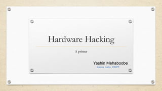 Hardware Hacking
A primer
Yashin Mehaboobe
Icarus Labs ,CSPF
 