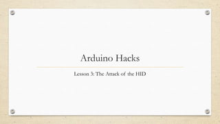 Arduino Hacks
Lesson 3: The Attack of the HID
 