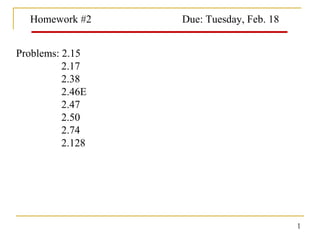 Homework #2

Due: Tuesday, Feb. 18

Problems: 2.15
2.17
2.38
2.46E
2.47
2.50
2.74
2.128

1

 