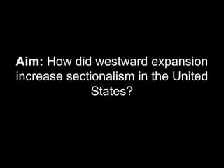Aim: How did westward expansion
increase sectionalism in the United
States?
 