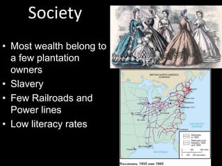 Society
• Most wealth belong to
a few plantation
owners
• Slavery
• Few Railroads and
Power lines
• Low literacy rates
 