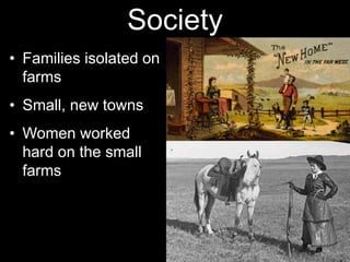 Society
• Families isolated on
farms
• Small, new towns
• Women worked
hard on the small
farms
 