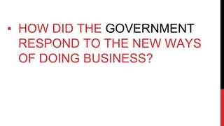 ▪ HOW DID THE GOVERNMENT
RESPOND TO THE NEW WAYS
OF DOING BUSINESS?
 