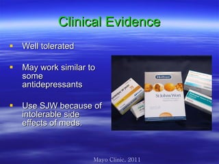 Clinical Evidence Well tolerated May work similar to some antidepressants  Use SJW because of intolerable side effects of meds.  Mayo Clinic, 2011 
