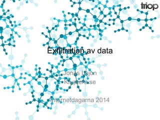 Exfiltration av data 
Jonas Lejon 
Kryptera.se 
Internetdagarna 2014 
 