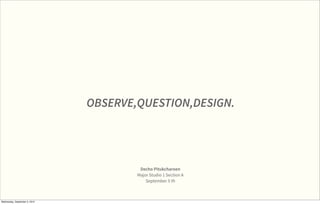 OBSERVE,QUESTION,DESIGN.




                                        Decho Pitukcharoen
                                       Major Studio 1 Section A
                                           September 5 th



Wednesday, September 5, 2012
 