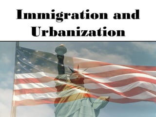 IMMIGRATION AND
URBANIZATION
Immigration and
Urbanization
 