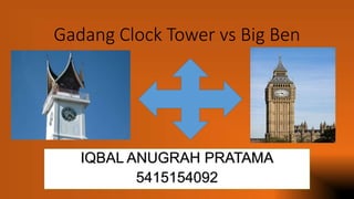 Gadang Clock Tower vs Big Ben
IQBAL ANUGRAH PRATAMA
5415154092
 