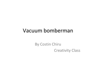 Vacuum bomberman

   By Costin Chiru
              Creativity Class
 