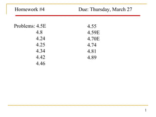 Homework #4 Due: Thursday, March 27
1
Problems: 4.5E
4.8
4.24
4.25
4.34
4.42
4.46
4.55
4.59E
4.70E
4.74
4.81
4.89
 