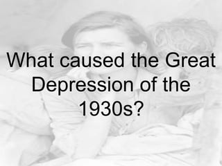 What caused the Great
Depression of the
1930s?
 