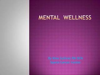 Mental  wellness By Nina Sullivan RN OCN  Sparta Cancer Center   