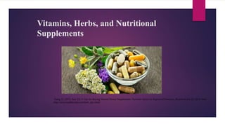 Vitamins, Herbs, and Nutritional
Supplements
Tsang, G. (2013, July 23). 6 Tips for Buying Natural Dietary Supplements. Nutrition Advice by Registered Dietitians. Retrieved July 25, 2014, from
http://www.healthcastle.com/herb_tips.shtml
 
