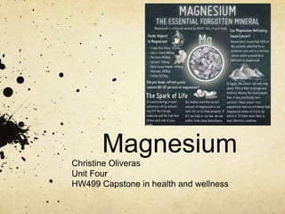 Magnesium
Christine Oliveras
Unit Four
HW499 Capstone in health and wellness
 