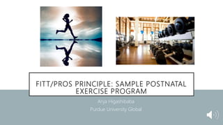 FITT/PROS PRINCIPLE: SAMPLE POSTNATAL
EXERCISE PROGRAM
Anja Higashibaba
Purdue University Global
 