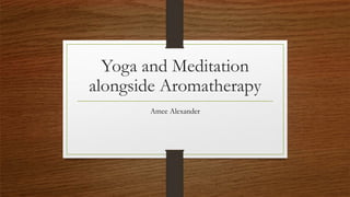 Yoga and Meditation
alongside Aromatherapy
Amee Alexander
 