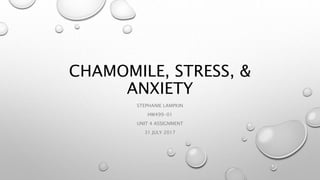 CHAMOMILE, STRESS, &
ANXIETY
STEPHANIE LAMPKIN
HW499-01
UNIT 4 ASSIGNMENT
31 JULY 2017
 