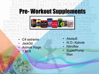 Pre- Workout Supplements

•
•
•
•

C4 extreme
Jack3d
Animal Rage
1.M.R

•
•
•
•

Assault
N.O.-Xplode
Nitroflex
SuperPump
Max

 