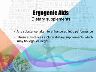 Ergogenic Aids
Dietary supplements
• Any substance taken to enhance athletic performance

• These substances include dietary supplements which
may be legal or illegal.

 
