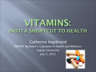Catherine Ingebrand
HW499: Bachelor’s Capstone in Health and Wellness
                Kaplan University
                  July 3, 2012
 