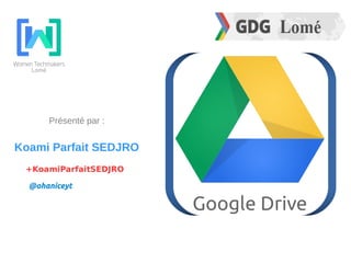 Lomé
Google Drive
Présenté par :
Koami Parfait SEDJRO
@ohaniceyt
+KoamiParfaitSEDJRO
 