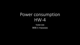 Power consumption
HW-4
TEAM CSIE
陳顥文 P76034305
 