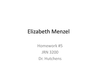 Elizabeth Menzel

   Homework #5
     JRN 3200
   Dr. Hutchens
 