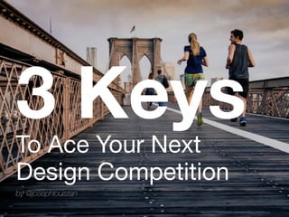 3 Keys 
To Ace Your Next 
Design Competition
by @josephlouistan
 