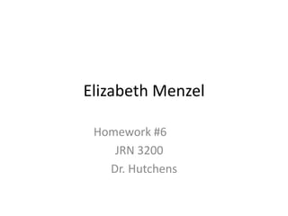 Elizabeth Menzel

 Homework #6
    JRN 3200
   Dr. Hutchens
 