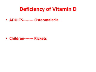 Deficiency of Vitamin D
• ADULTS-------- Osteomalacia
• Children------- Rickets
 