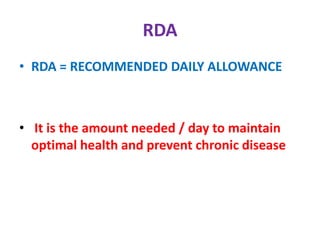 RDA
• RDA = RECOMMENDED DAILY ALLOWANCE
• It is the amount needed / day to maintain
optimal health and prevent chronic disease
 